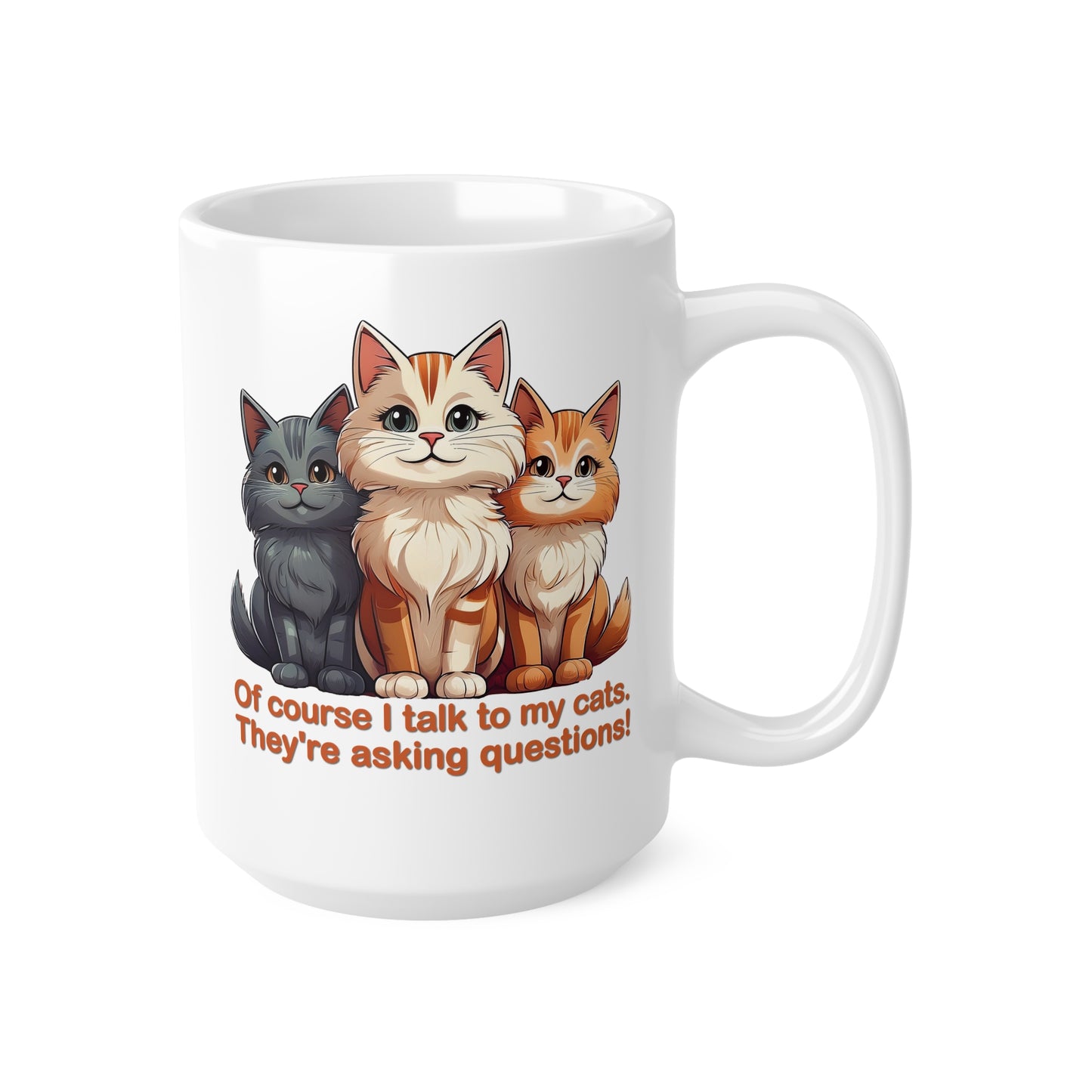 Coffee Cups - Of course I talk to my cats. They're asking questions! 11oz, 15oz