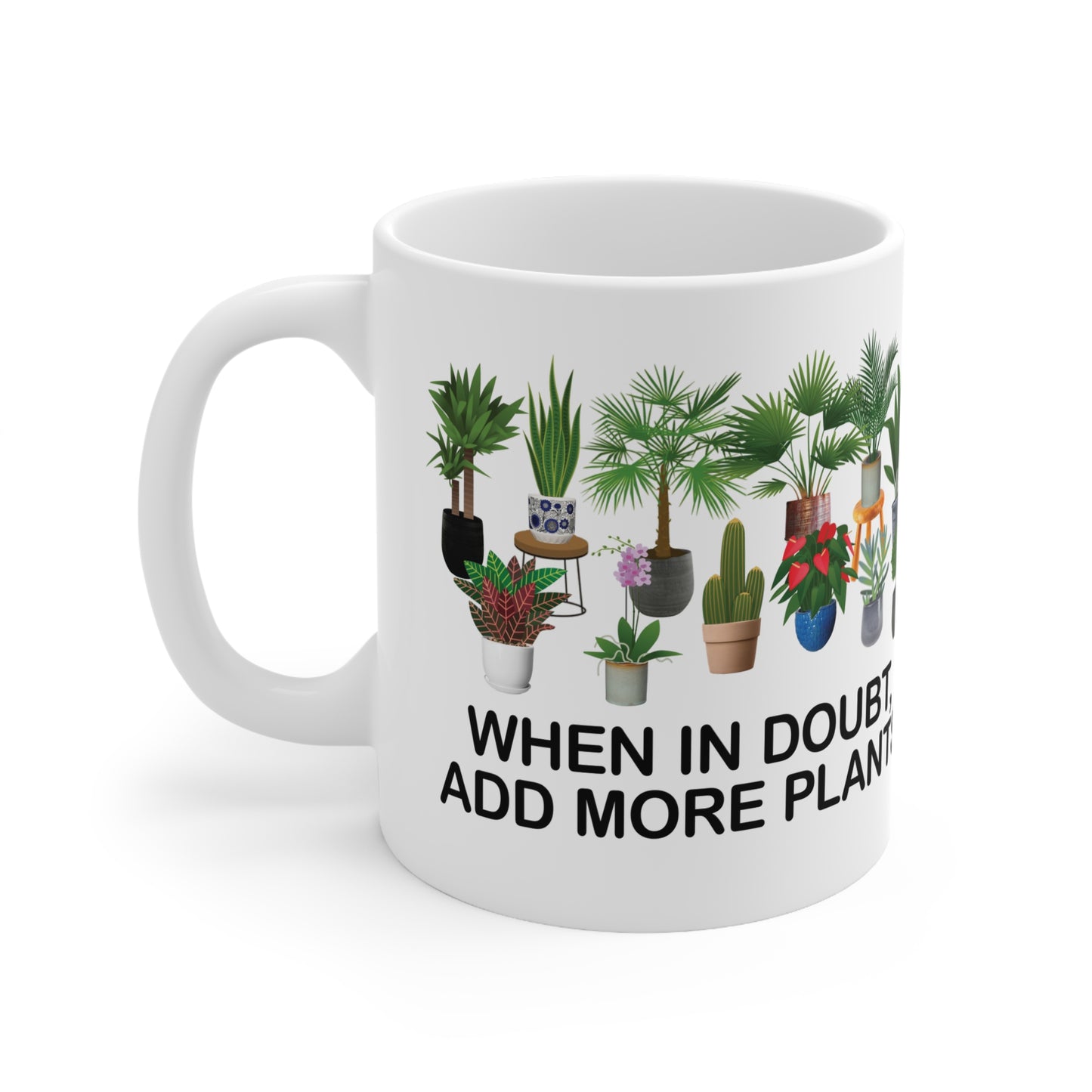 Mug - WHEN IN DOUBT, ADD MORE PLANTS Ceramic Coffee Cup 11oz 15oz
