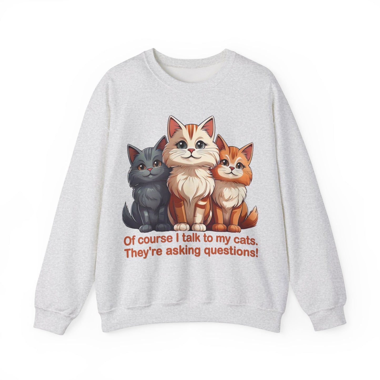 Cat Lovers Sweatshirt - Of course I talk to my cats. They're asking questions! - Unisex Heavy Blend Crewneck