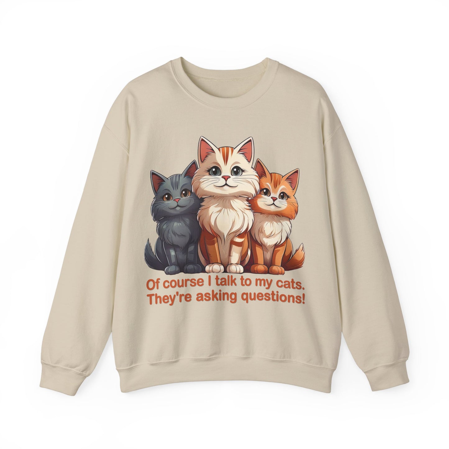 Cat Lovers Sweatshirt - Of course I talk to my cats. They're asking questions! - Unisex Heavy Blend Crewneck