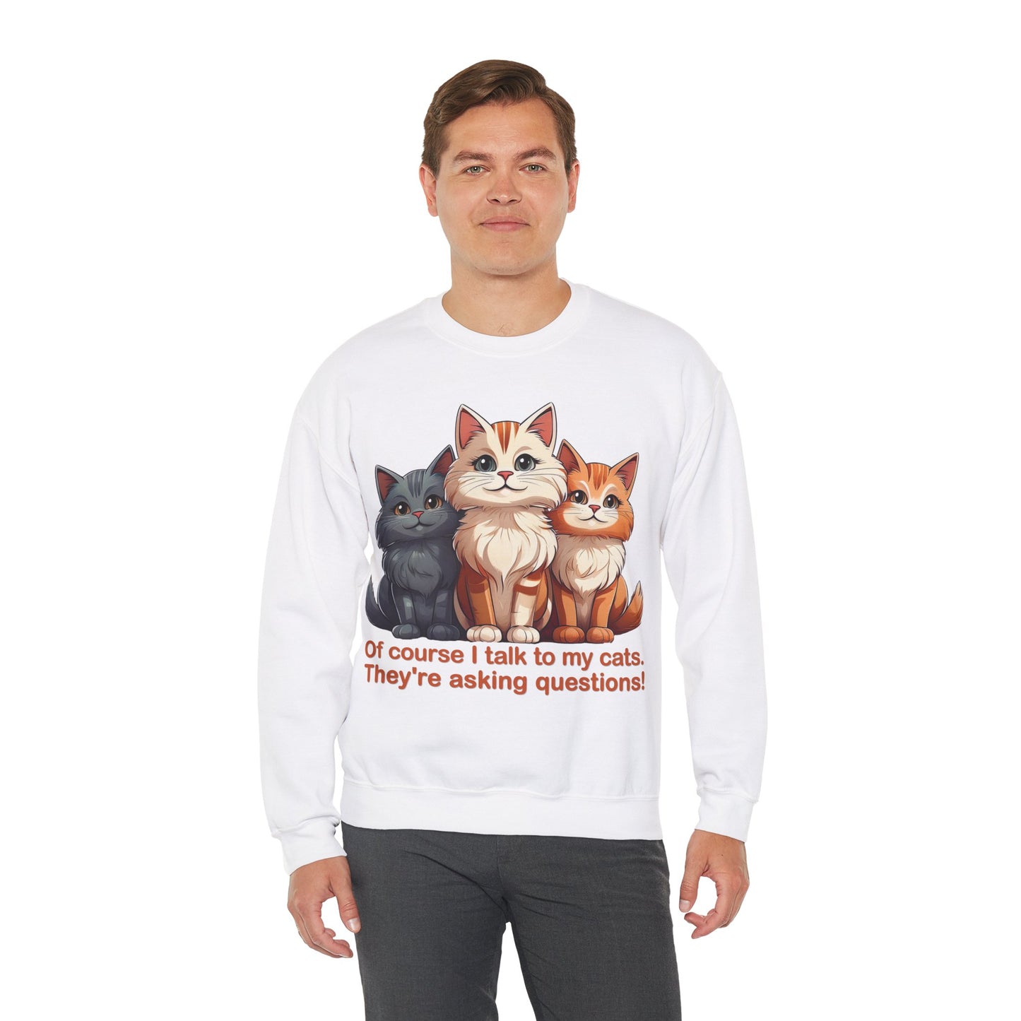 Cat Lovers Sweatshirt - Of course I talk to my cats. They're asking questions! - Unisex Heavy Blend Crewneck