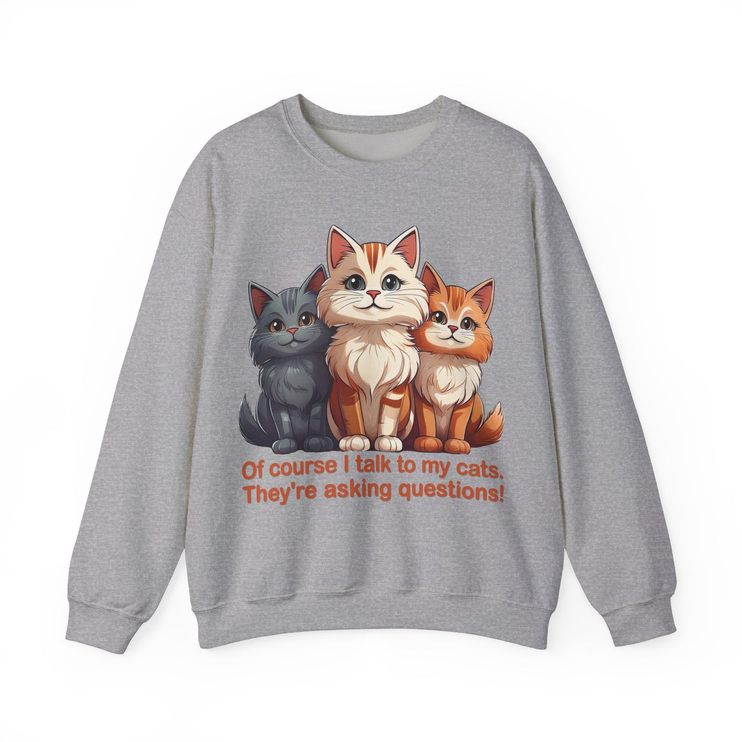 Cat Lovers Sweatshirt - Of course I talk to my cats. They're asking questions! - Unisex Heavy Blend Crewneck