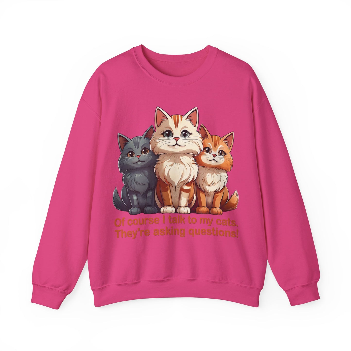 Cat Lovers Sweatshirt - Of course I talk to my cats. They're asking questions! - Unisex Heavy Blend Crewneck