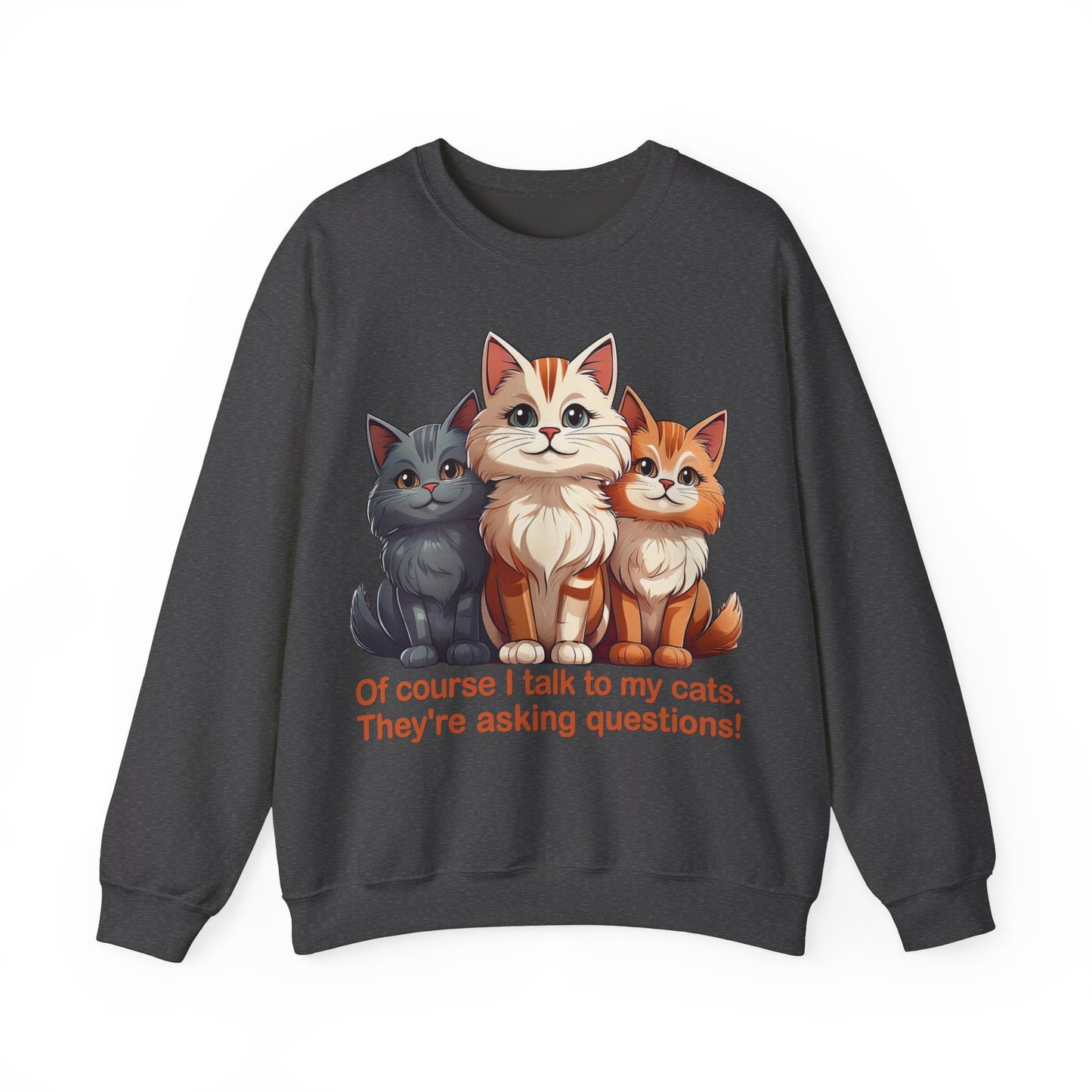 Cat Lovers Sweatshirt - Of course I talk to my cats. They're asking questions! - Unisex Heavy Blend Crewneck