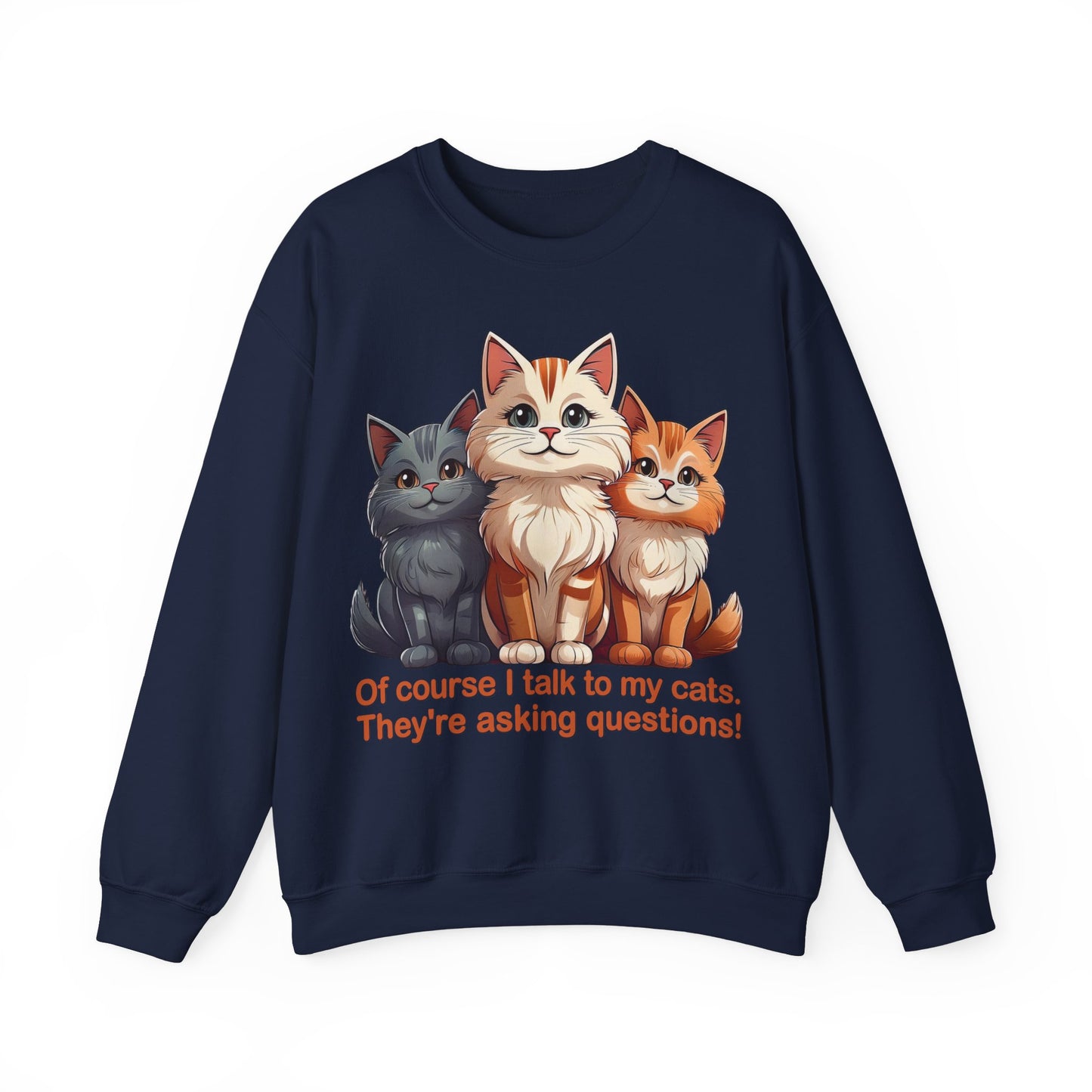 Cat Lovers Sweatshirt - Of course I talk to my cats. They're asking questions! - Unisex Heavy Blend Crewneck