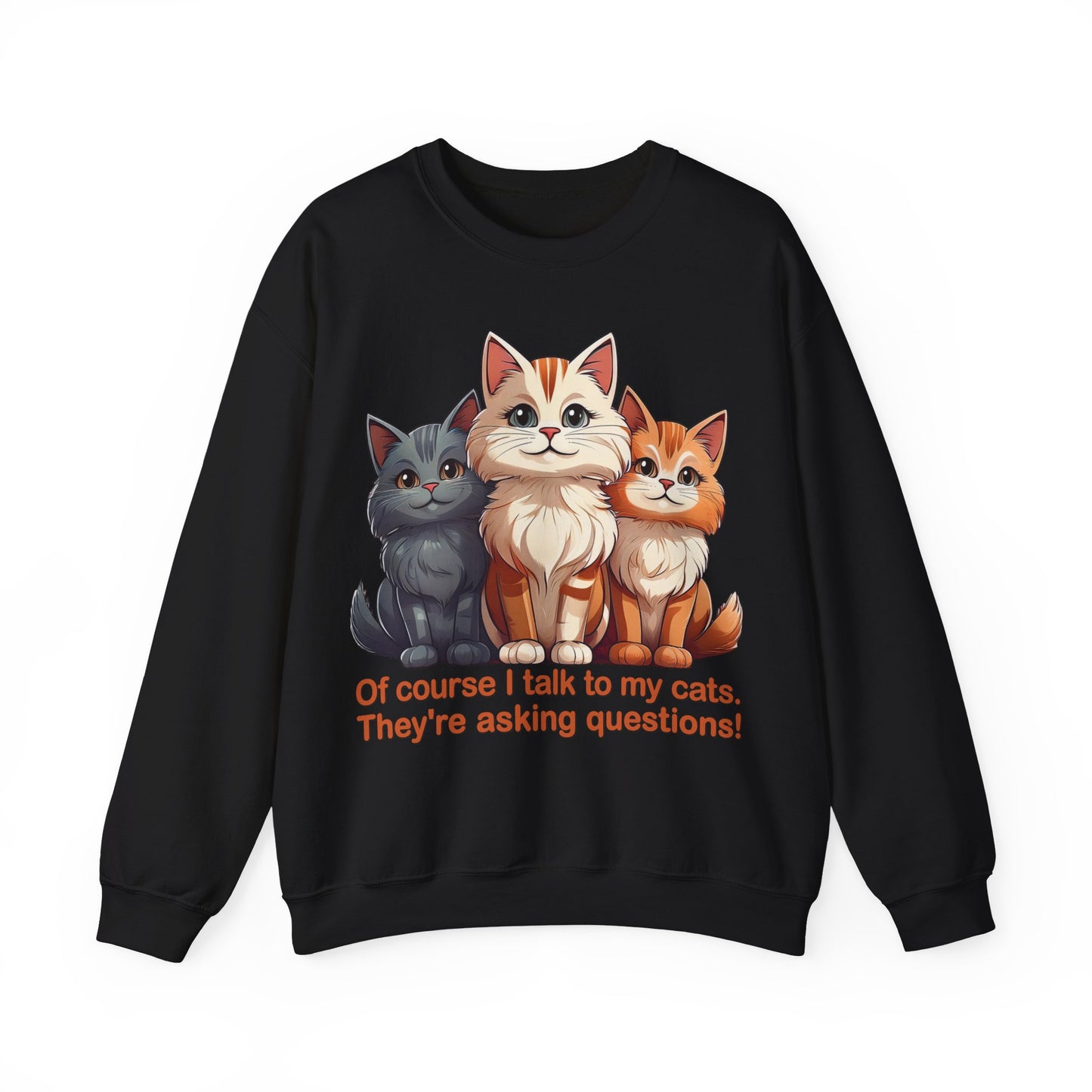 Cat Lovers Sweatshirt - Of course I talk to my cats. They're asking questions! - Unisex Heavy Blend Crewneck