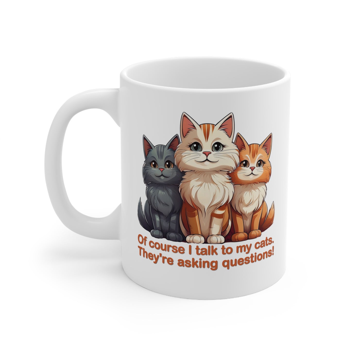 Coffee Cups - Of course I talk to my cats. They're asking questions! 11oz, 15oz