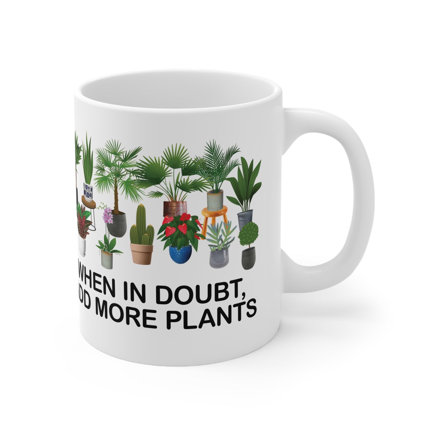 Mug - WHEN IN DOUBT, ADD MORE PLANTS Ceramic Coffee Cup 11oz 15oz