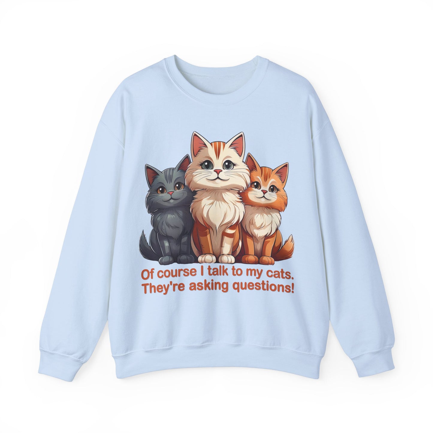 Cat Lovers Sweatshirt - Of course I talk to my cats. They're asking questions! - Unisex Heavy Blend Crewneck