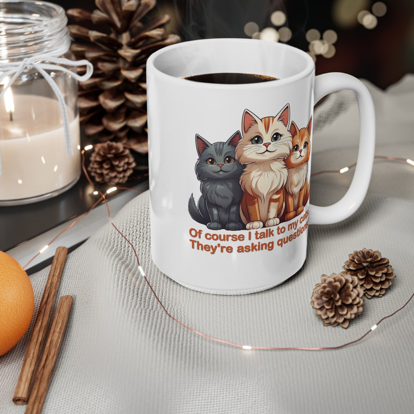 Coffee Cups - Of course I talk to my cats. They're asking questions! 11oz, 15oz