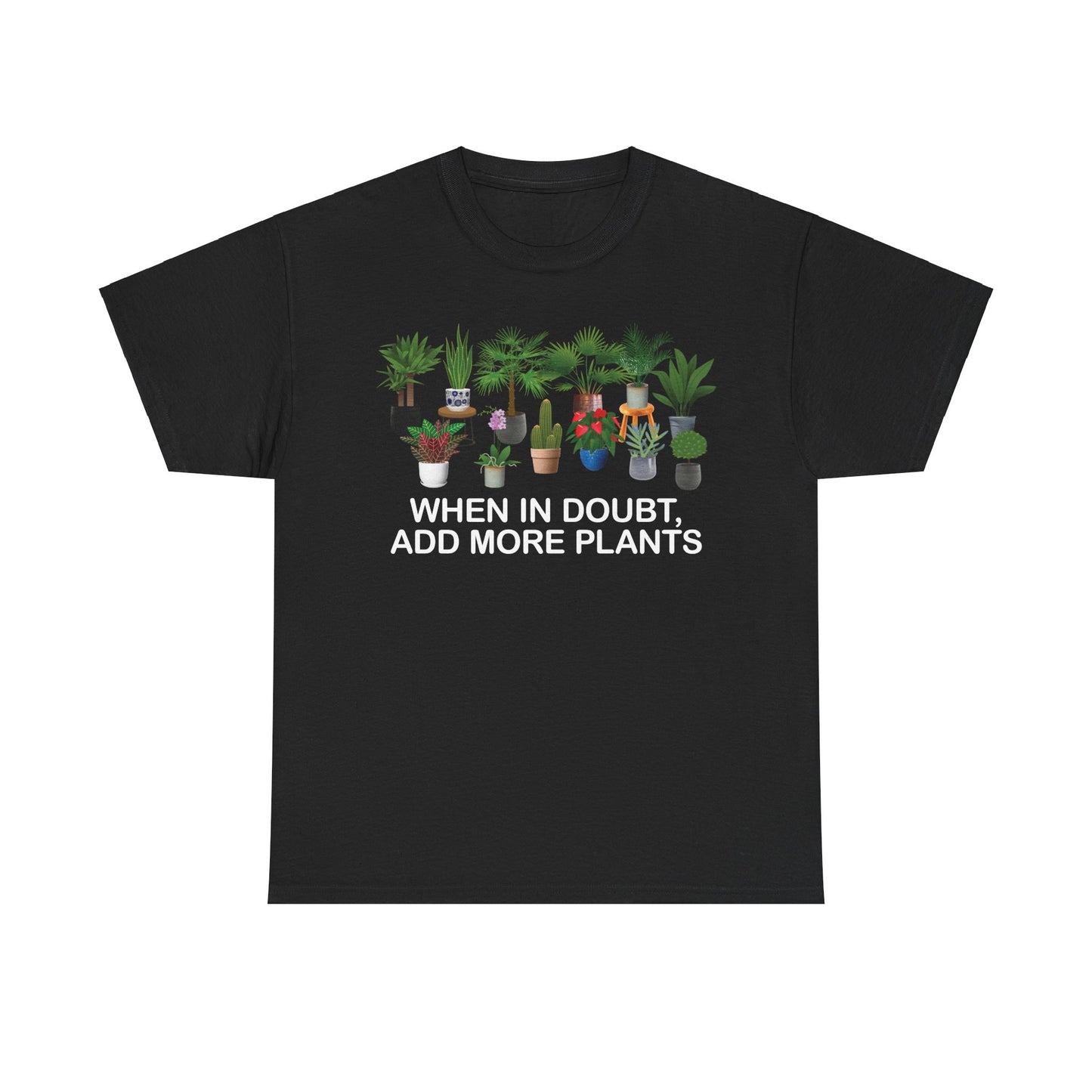 Plant Lover Tee - WHEN IN DOUBT, ADD MORE PLANTS