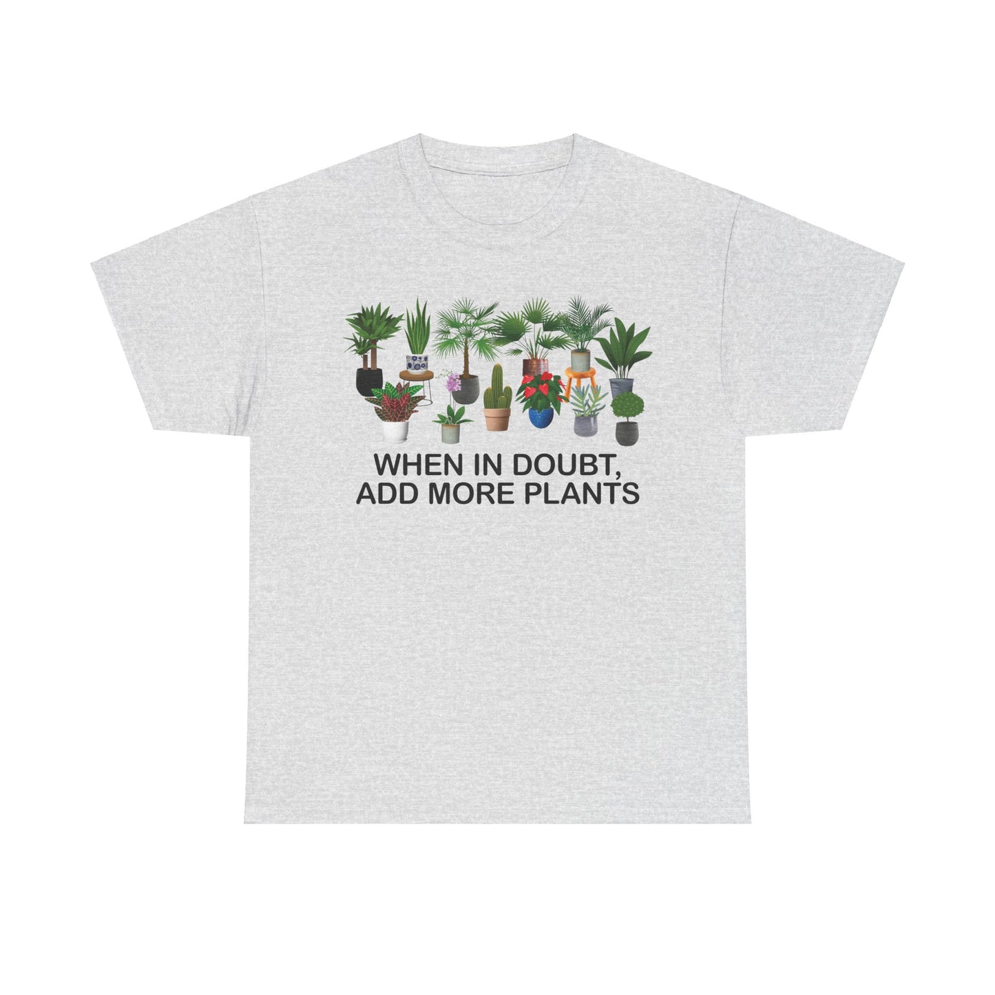 Plant Lover Tee - WHEN IN DOUBT, ADD MORE PLANTS
