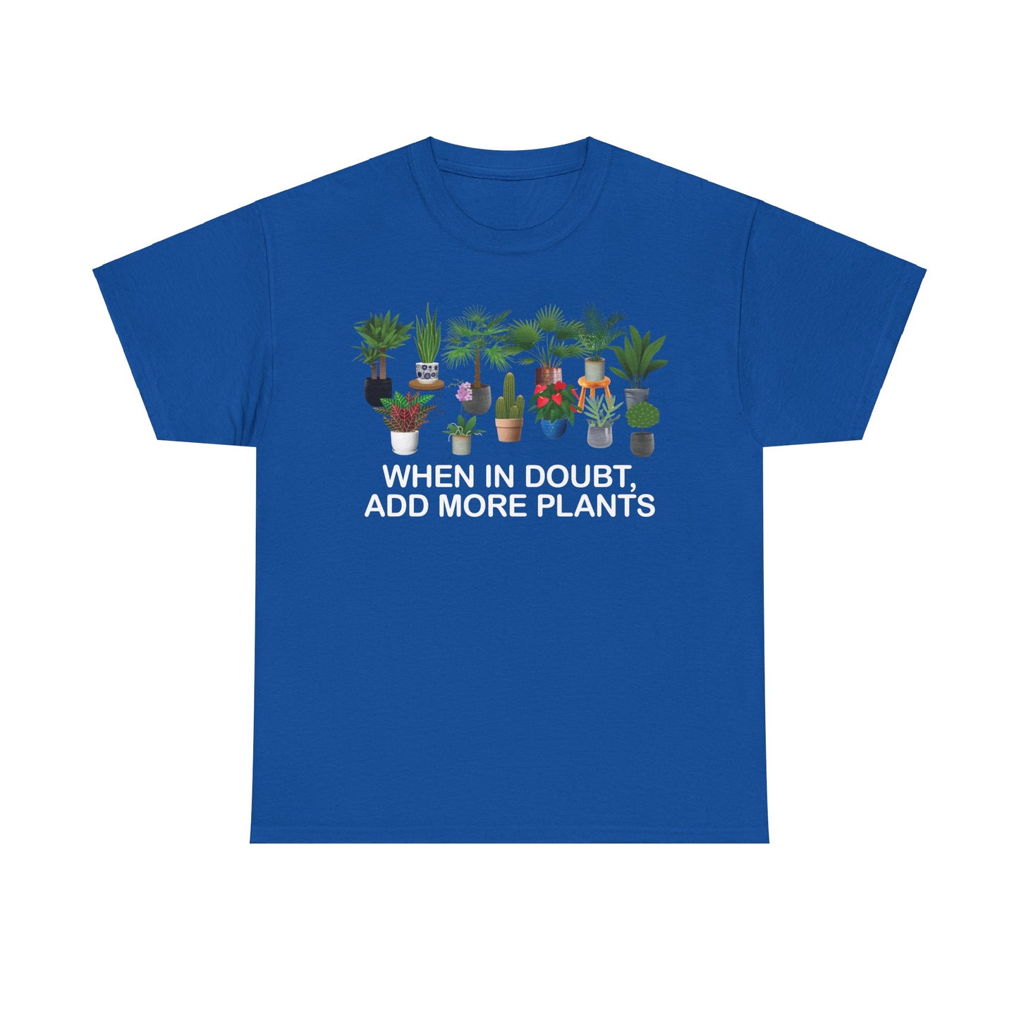 Plant Lover Tee - WHEN IN DOUBT, ADD MORE PLANTS