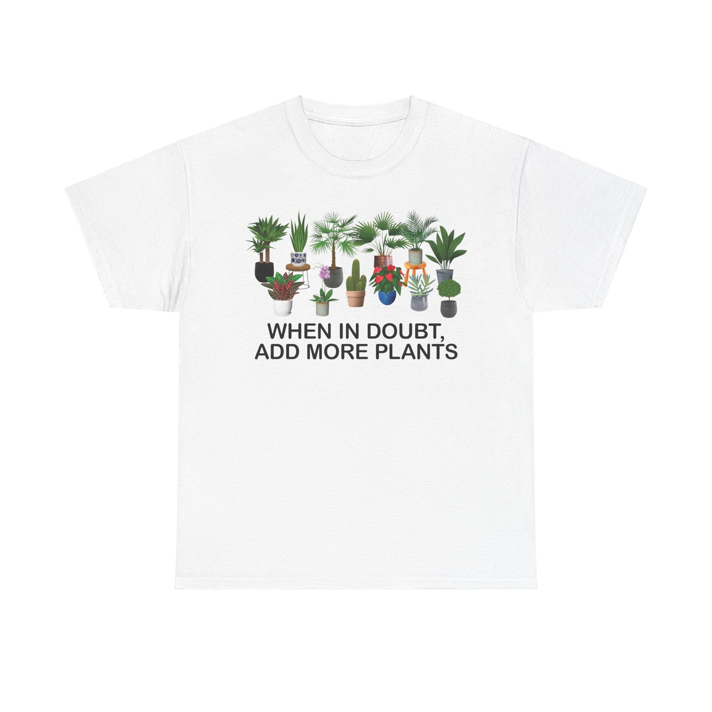 Plant Lover Tee - WHEN IN DOUBT, ADD MORE PLANTS