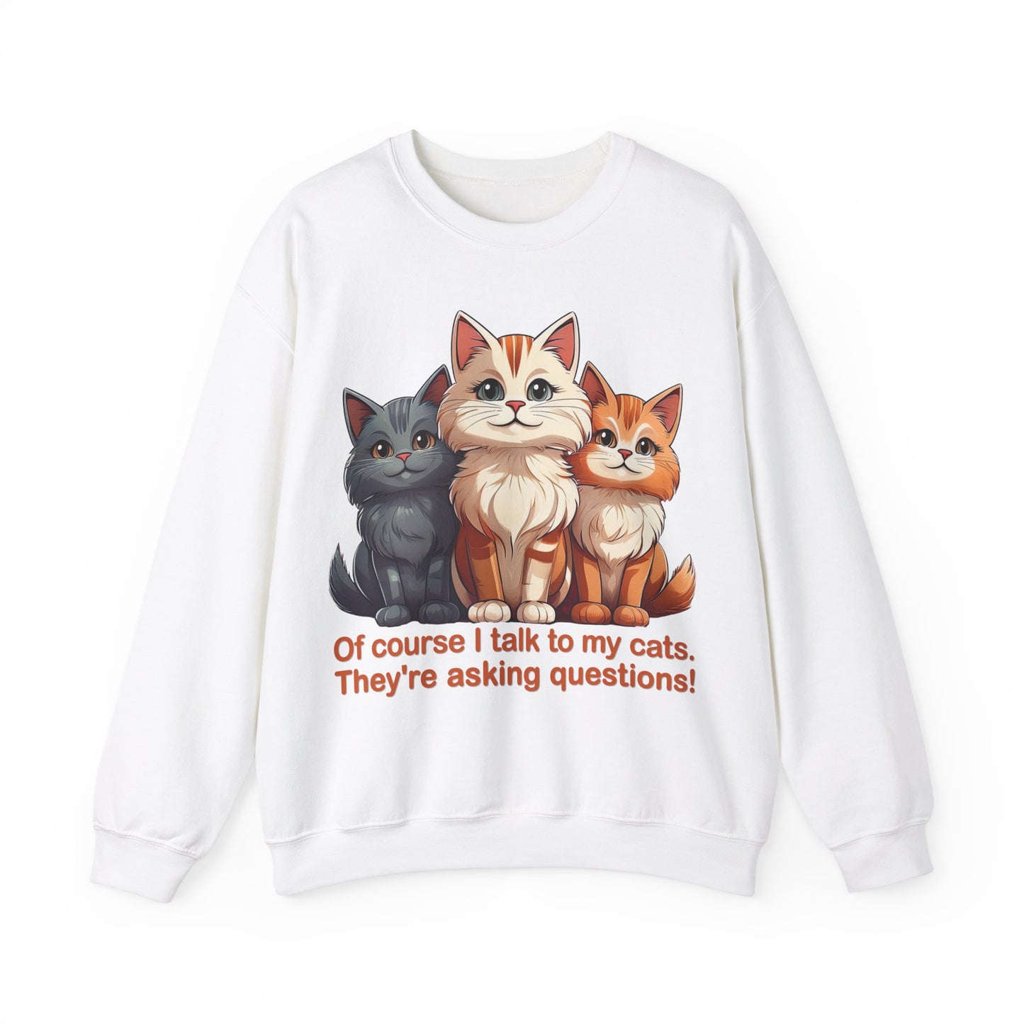Cat Lovers Sweatshirt - Of course I talk to my cats. They're asking questions! - Unisex Heavy Blend Crewneck