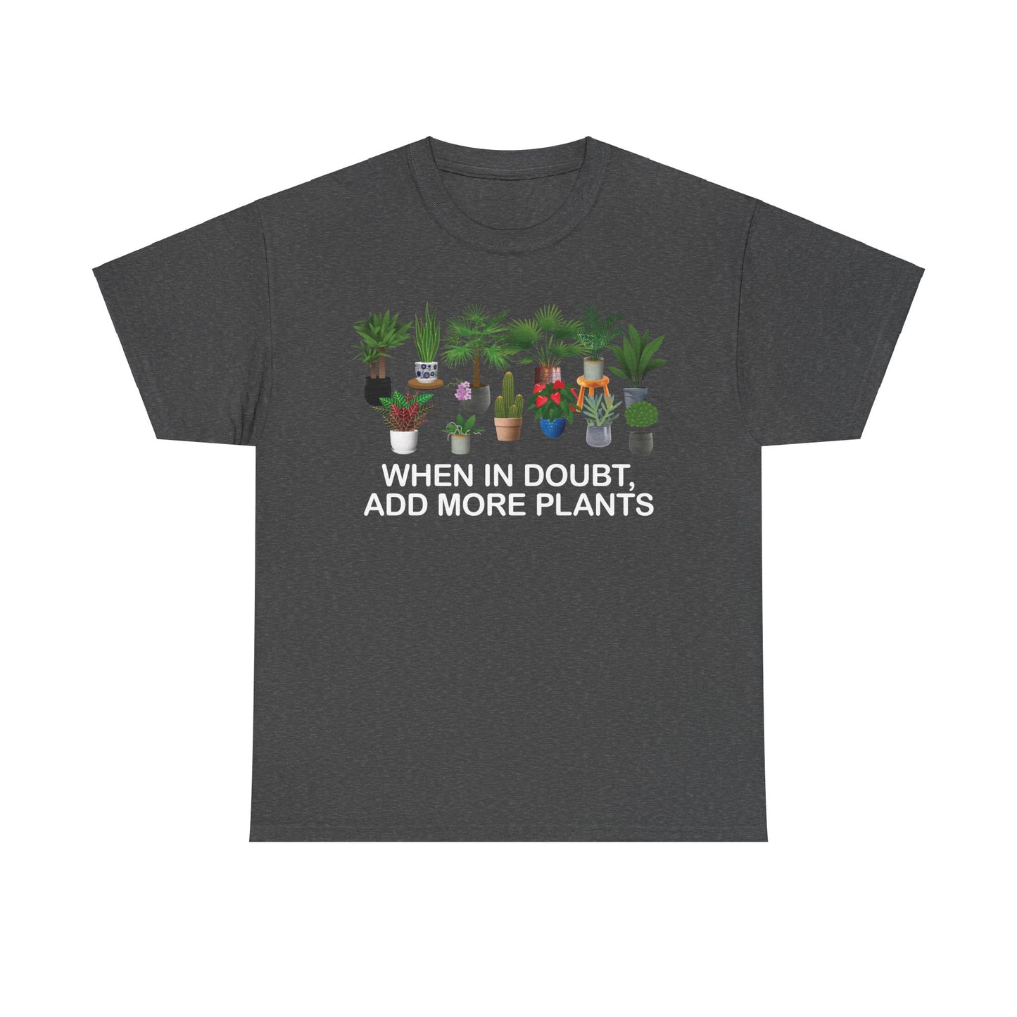 Plant Lover Tee - WHEN IN DOUBT, ADD MORE PLANTS