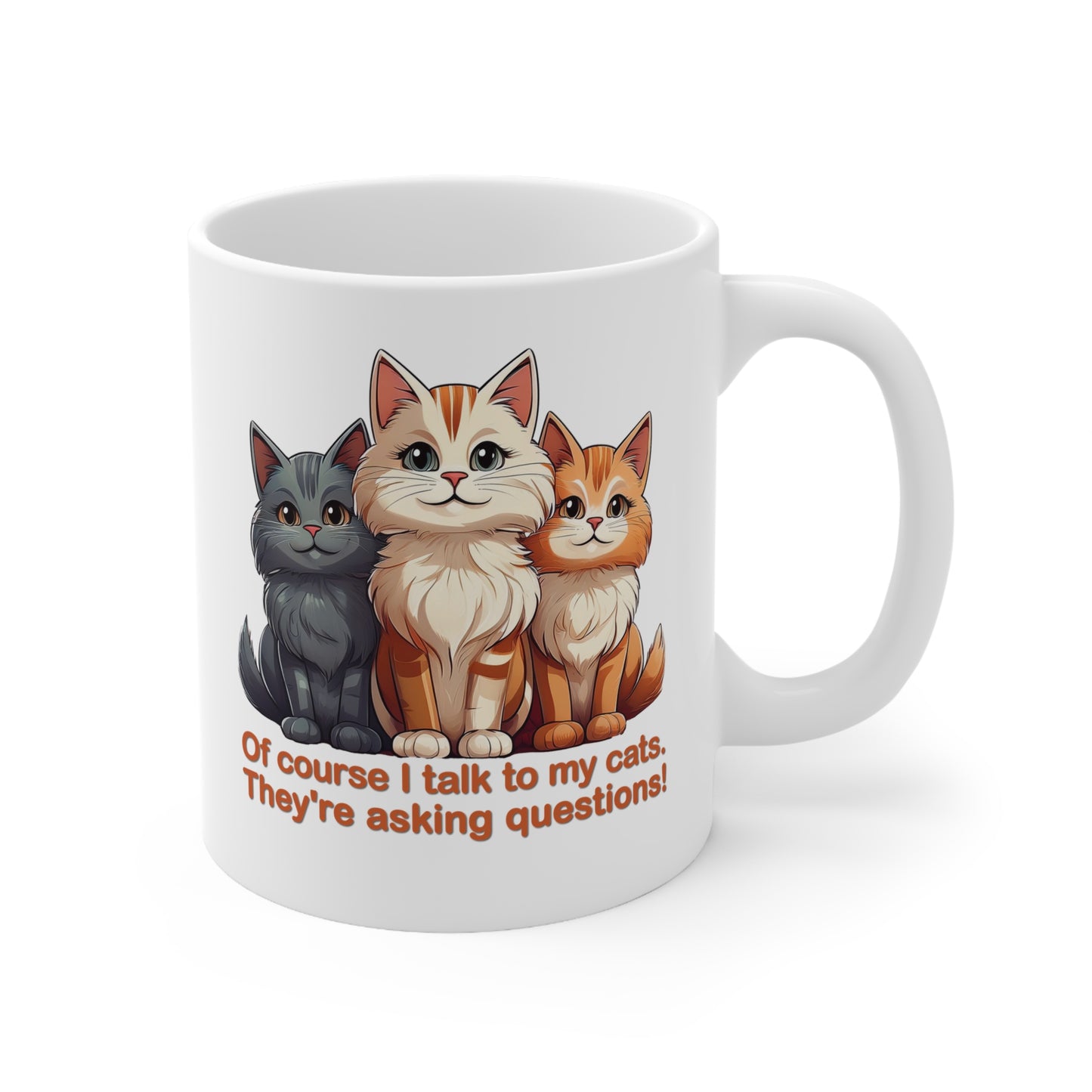 Coffee Cups - Of course I talk to my cats. They're asking questions! 11oz, 15oz